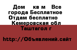 Дом 96 кв м - Все города Бесплатное » Отдам бесплатно   . Кемеровская обл.,Таштагол г.